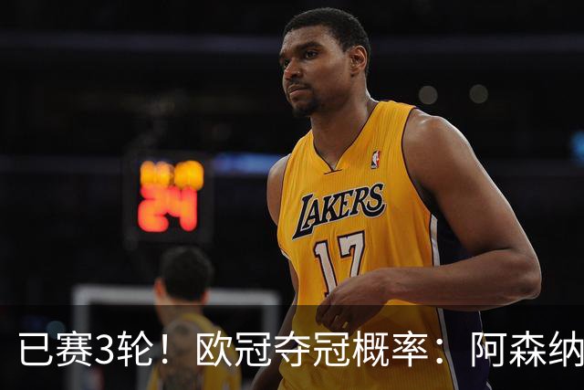 已赛3轮！欧冠夺冠概率：阿森纳第1 拜仁曼城巴黎巴萨2-5 皇马第7