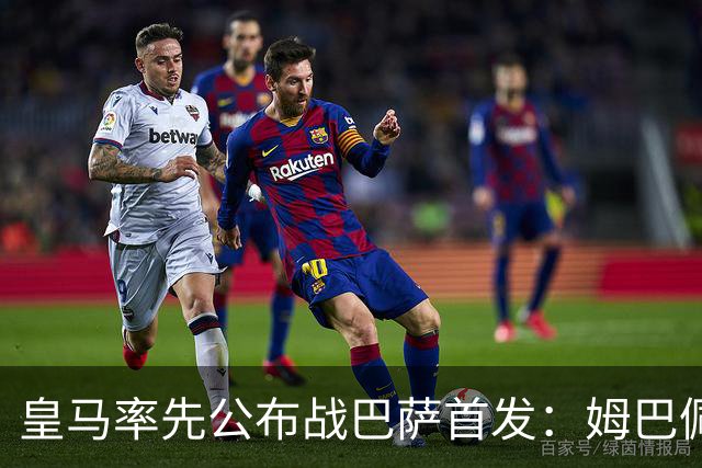 皇马率先公布战巴萨首发：姆巴佩、迪奥曼德、B席先发，库瓦缺阵
