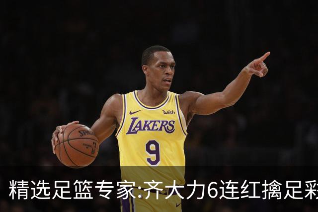 精选足篮专家:齐大力6连红擒足彩24万!英超大师同中