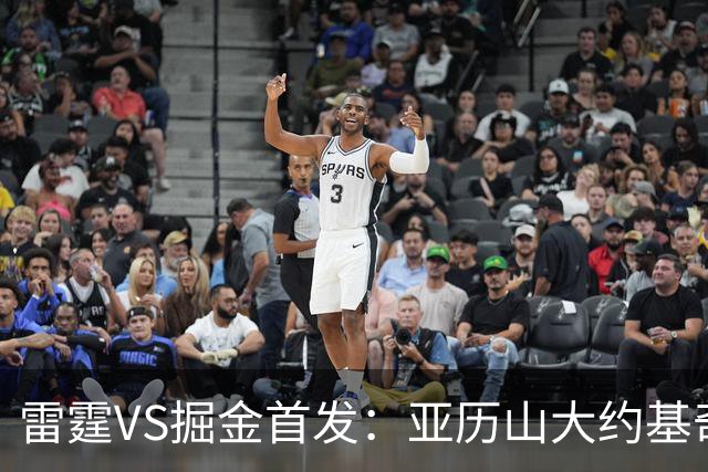 雷霆VS掘金首发：亚历山大约基奇MVP对决 穆雷戈登VS杰伦威切特
